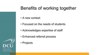 Benefits of working together
• A new context
• Focused on the needs of students
• Acknowledges expertise of staff
• Enhanc...