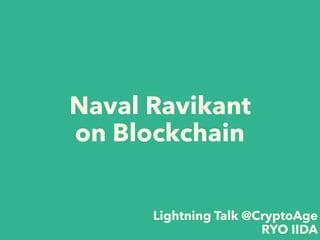 Lightning Talk @CryptoAge
RYO IIDA
Naval Ravikant
on Blockchain
 