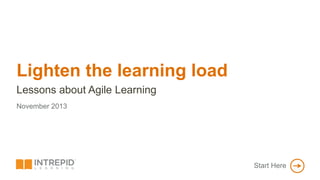 Lighten the learning load
Lessons about Agile Learning
PROPRIETARY & CONFIDENTIAL

November 2013

Start Here

MAIN MENU

 