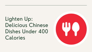 Lighten Up:
Delicious Chinese
Dishes Under 400
Calories
 