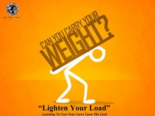 “Lighten Your Load”
Learning To Cast Your Cares Upon The Lord
 