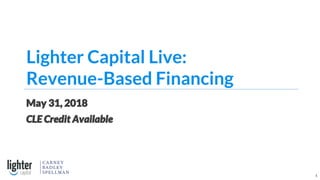 Lighter Capital Live:
Revenue-Based Financing
May 31, 2018
CLE Credit Available
1
 