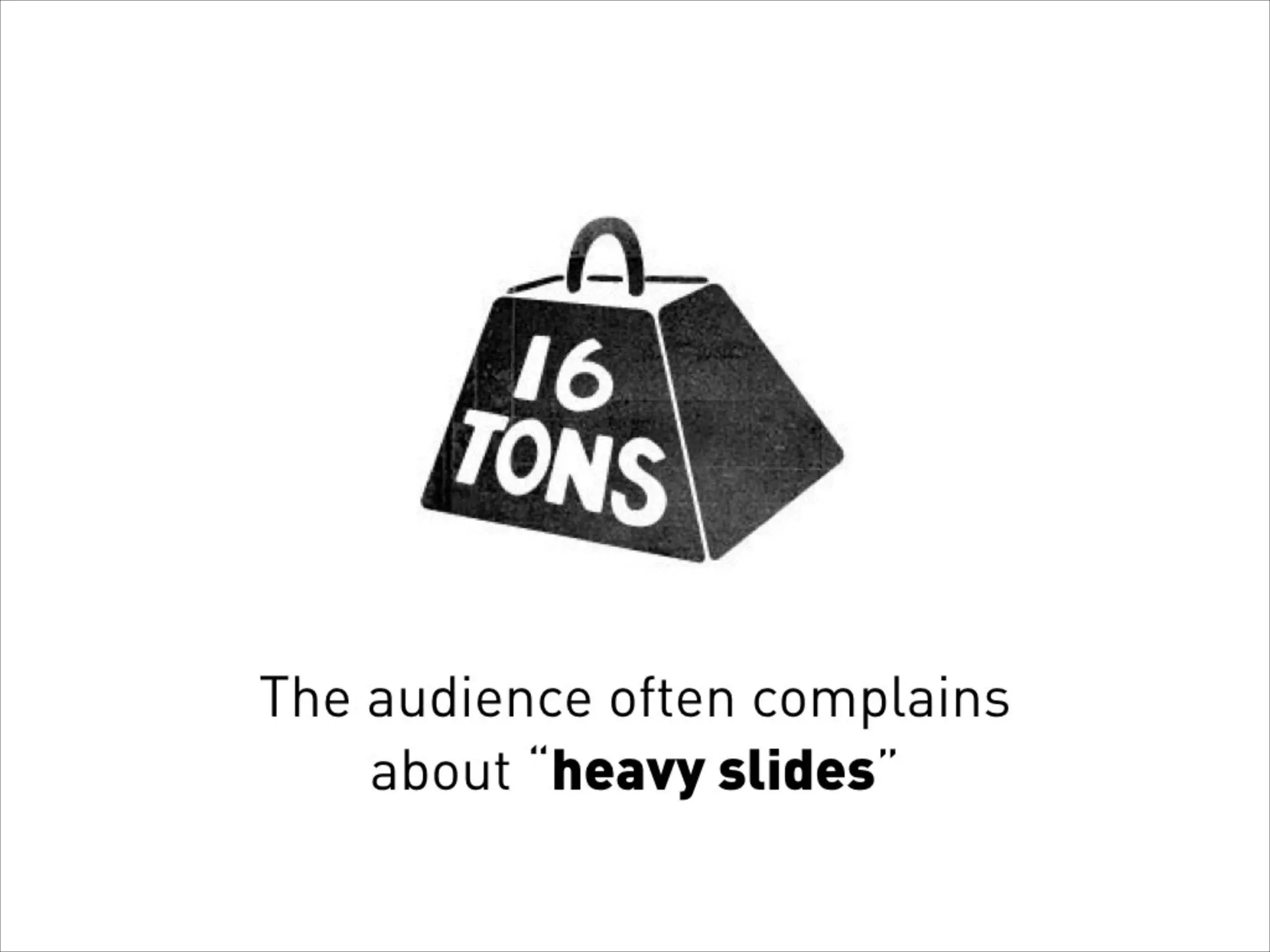 The audience often complains
about “heavy slides”
 