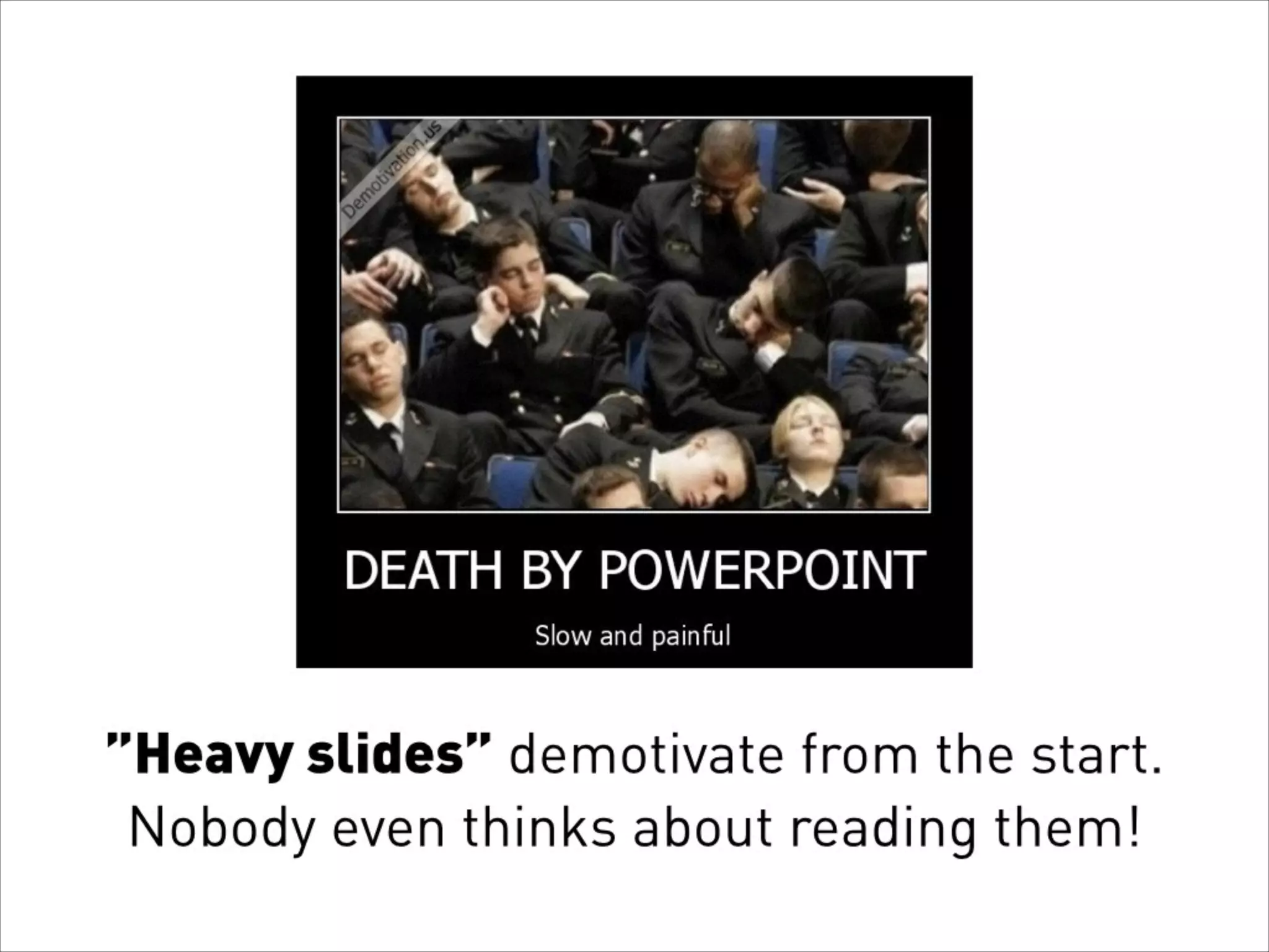 ”Heavy slides” demotivate from the start.
Nobody even thinks about reading them!
 