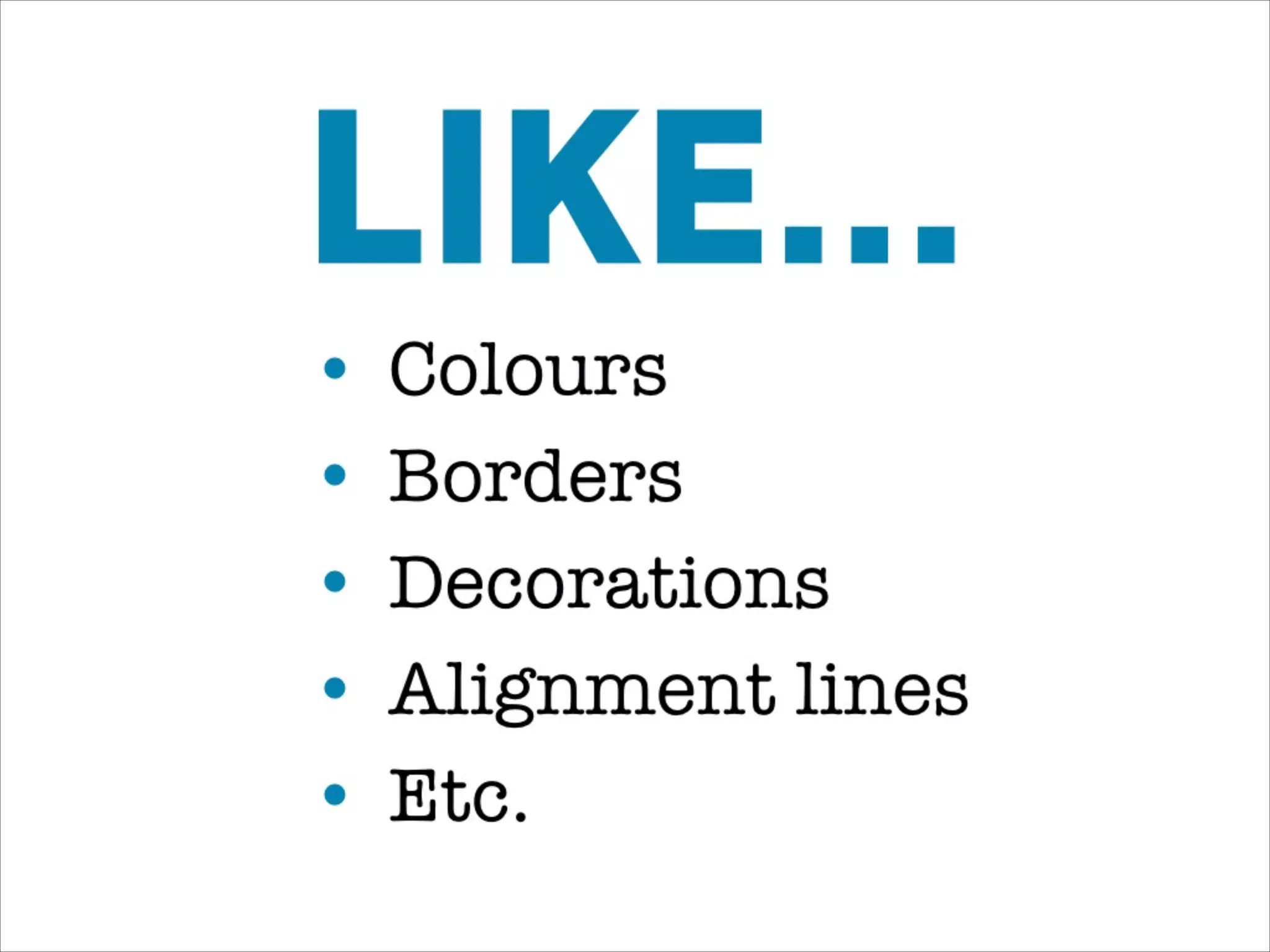 • Colours
• Borders
• Decorations
• Alignment lines
• Etc.
LIKE…
 