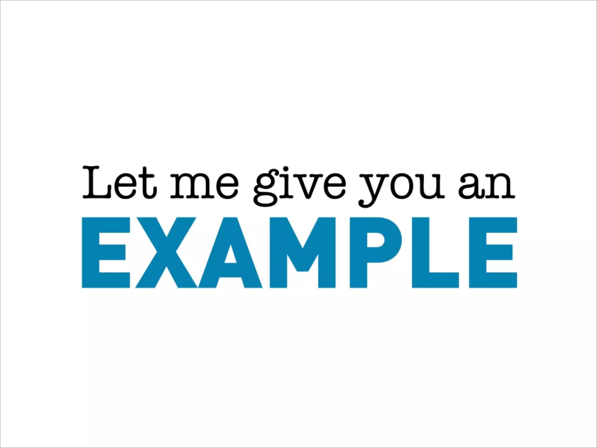 EXAMPLE
Let me give you an
 