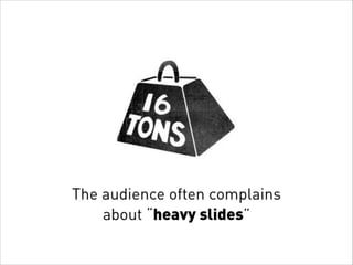 The audience often complains
about “heavy slides”
 