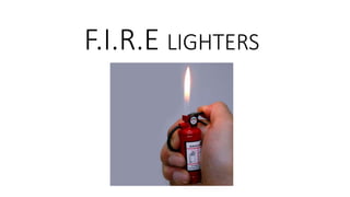 F.I.R.E LIGHTERS
 