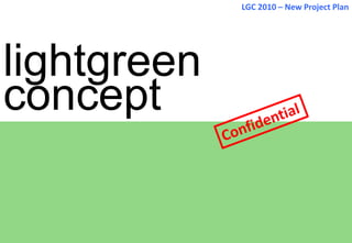 lightgreen
concept
LGC 2010 – New Project Plan
 