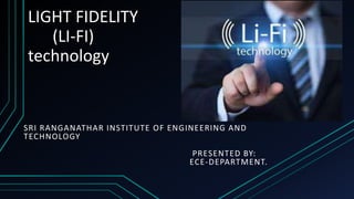 LIGHT FIDELITY
(LI-FI)
technology
SRI RANGANATHAR INSTITUTE OF ENGINEERING AND
TECHNOLOGY
PRESENTED BY:
ECE-DEPARTMENT.
 