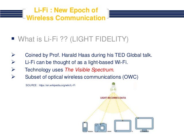 light fidelity li fi Light fidelity (li-fi) is a new short range optical wireless communication technology which provides the connectivity within a local network, by using light-emitting diodes (leds) to. light fidelity li fi Light fidelity (li-fi) is a new short range optical wireless communication technology which provides the connectivity within a local network, by using light-emitting diodes (leds) to.
