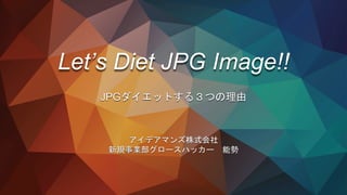 Let’s Diet JPG Image!!
JPGダイエットする３つの理由
アイデアマンズ株式会社
新規事業部グロースハッカー 能勢
 