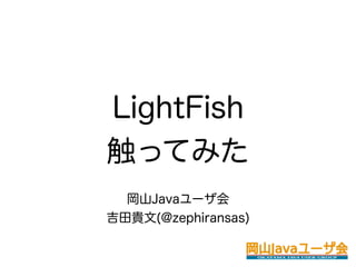 LightFish
触ってみた
  岡山Javaユーザ会
吉田貴文(@zephiransas)
 