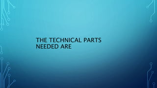 THE TECHNICAL PARTS
NEEDED ARE
 