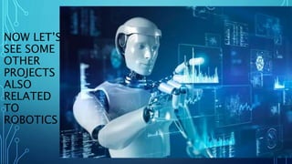 NOW LET’S
SEE SOME
OTHER
PROJECTS
ALSO
RELATED
TO
ROBOTICS
 