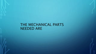 THE MECHANICAL PARTS
NEEDED ARE
 