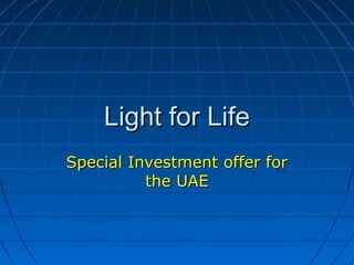 Light for LifeLight for Life
Special Investment offer forSpecial Investment offer for
the UAEthe UAE
 