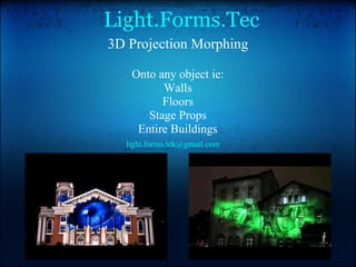 Light.Forms.Tec 3D Projection Morphing Onto any object ie: Walls Floors Stage Props Entire Buildings [email_address] 
