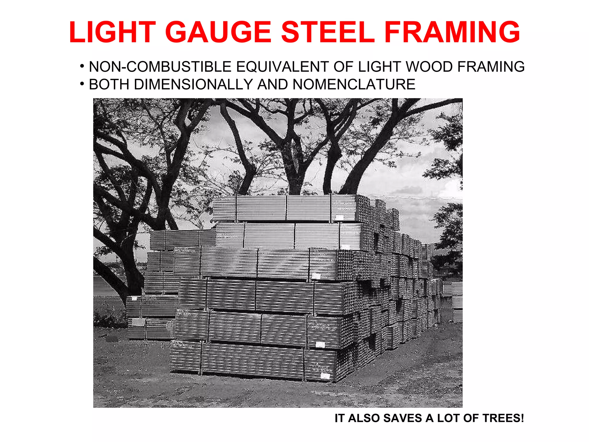 LIGHT GAUGE STEEL FRAMING IT ALSO SAVES A LOT OF TREES! NON-COMBUSTIBLE EQUIVALENT OF LIGHT WOOD FRAMING BOTH DIMENSIONALLY AND NOMENCLATURE