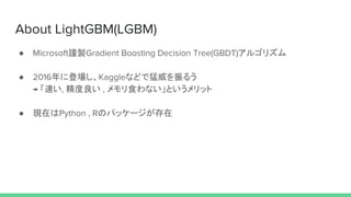 About LightGBM(LGBM)
● Microsoft謹製Gradient Boosting Decision Tree(GBDT)アルゴリズム
● 2016年に登場し、Kaggleなどで猛威を振るう
→ 「速い, 精度良い , メモ...