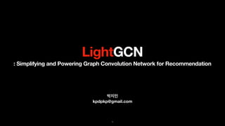 박지민
kpdpkp@gmail.com
LightGCN
1
: Simplifying and Powering Graph Convolution Network for Recommendation
 