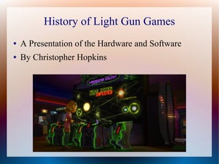 History of Light Gun Games
● A Presentation of the Hardware and Software
● By Prof. Christopher Hopkins
 