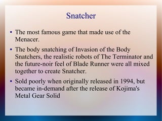 Snatcher
● The most famous game that made use of the
Menacer.
● The body snatching of Invasion of the Body
Snatchers, the ...