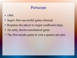 Periscope
● 1966
● Sega's first successful game released
● Requires the player to target cardboard ships.
● An early elect...