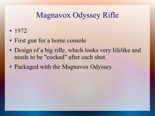 Magnavox Odyssey Rifle
● 1972
● First gun for a home console
● Design of a big rifle, which looks very lifelike and
needs ...