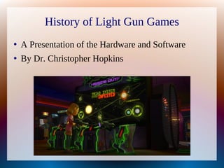 History of Light Gun Games
●
A Presentation of the Hardware and Software
●
By Dr. Christopher Hopkins
 