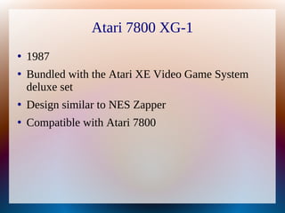 Atari 7800 XG-1
●
1987
●
Bundled with the Atari XE Video Game System
deluxe set
●
Design similar to NES Zapper
●
Compatibl...