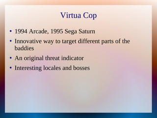 Virtua Cop
●
1994 Arcade, 1995 Sega Saturn
●
Innovative way to target different parts of the
baddies
●
An original threat ...