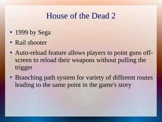 House of the Dead 2
●
1999 by Sega
●
Rail shooter
●
Auto-reload feature allows players to point guns off-
screen to reload...