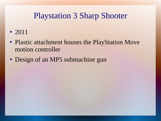 Playstation 3 Sharp Shooter
●
2011
●
Plastic attachment houses the PlayStation Move
motion controller
●
Design of an MP5 s...