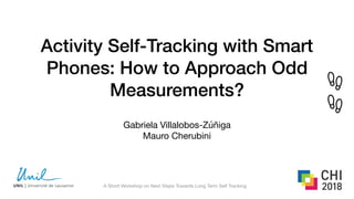 Activity Self-Tracking with Smart
Phones: How to Approach Odd
Measurements?
Gabriela Villalobos-Zúñiga

Mauro Cherubini
A Short Workshop on Next Steps Towards Long Term Self Tracking
 