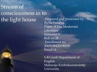 Stream of
consciousness in to
the light house Prepared and presented by
Richa Pandya
Paper -9 The Modernist
Literature
Sem...
