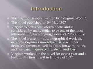  The Lighthouse novel written by “Virginia Woolf”.
 The novel published on 5th May 1927
 Virginia Woolf’s best known bo...