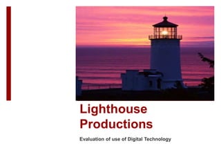 Lighthouse
Productions
Evaluation of use of Digital Technology
 
