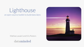 Lighthouse
an open-source toolkit to build data lakes
Mathias Lavaert and Kris Peeters
 