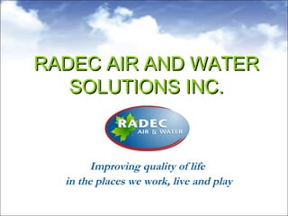 RADEC AIR AND WATER SOLUTIONS INC. Improving quality of life  in the places we work, live and play 