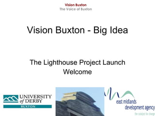 Vision Buxton - Big Idea The Lighthouse Project Launch Welcome Vision Buxton The Voice of Buxton 