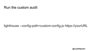 @LoukilAymen
Run the custom audit
lighthouse --config-path=custom-config.js https://yourURL
 