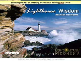 Lighthouse  Wisdom BE INSPIRED Rewarding the Past + Celebrating the Present + Defining  your   Future t e r i n s p i r a s i l a h © 2004 Light House Indonesia . PT Humanis Pelita Unggul . www.inspiringlights.com kearifan mercusuar 