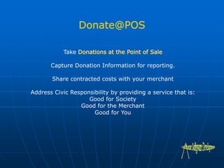 Take
Capture Donation Information for reporting.
Share contracted costs with your merchant
Address Civic Responsibility by providing a service that is:
Good for Society
Good for the Merchant
Good for You
 