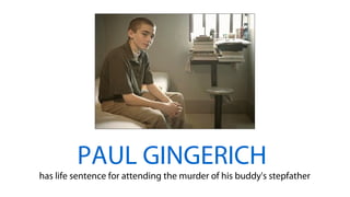 PAUL GINGERICH
has life sentence for attending the murder of his buddy's stepfather
 