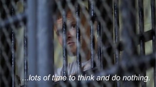 ...lots of time to think and do nothing.
 