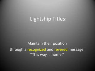 Lightship Titles:



          Maintain their position
through a recognized and revered message:
            “This way. . .home.”
 