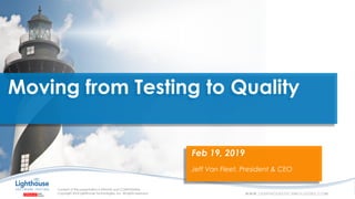 IF YOU SEE THIS, GO TO THE “INSERT” TAB, CLICK “HEADER & FOOTER”, CHECK “FOOTER” AND “SLIDE NUMBER”, AND APPLY TO ALL
Moving from Testing to Quality
Feb 19, 2019
Jeff Van Fleet, President & CEO
 
