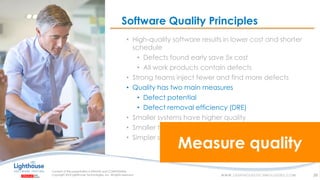 IF YOU SEE THIS, GO TO THE “INSERT” TAB, CLICK “HEADER & FOOTER”, CHECK “FOOTER” AND “SLIDE NUMBER”, AND APPLY TO ALL
• High-quality software results in lower cost and shorter
schedule
• Defects found early save 5x cost
• All work products contain defects
• Strong teams inject fewer and find more defects
• Quality has two main measures
• Defect potential
• Defect removal efficiency (DRE)
• Smaller systems have higher quality
• Smaller teams have higher quality
• Simpler systems have higher quality
Software Quality Principles
39
Measure quality
 