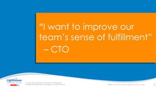 IF YOU SEE THIS, GO TO THE “INSERT” TAB, CLICK “HEADER & FOOTER”, CHECK “FOOTER” AND “SLIDE NUMBER”, AND APPLY TO ALL
“I want to improve our
team’s sense of fulfillment”
– CTO
9
 